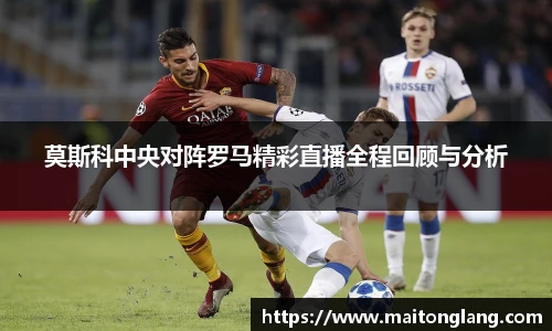 莫斯科中央对阵罗马精彩直播全程回顾与分析