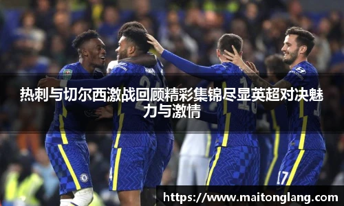 热刺与切尔西激战回顾精彩集锦尽显英超对决魅力与激情