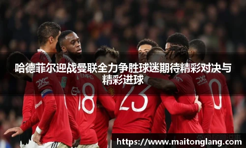 哈德菲尔迎战曼联全力争胜球迷期待精彩对决与精彩进球