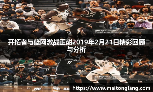 开拓者与篮网激战正酣2019年2月21日精彩回顾与分析