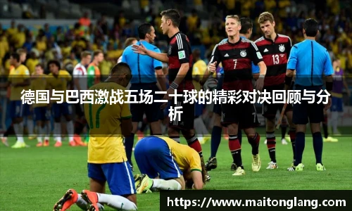 德国与巴西激战五场二十球的精彩对决回顾与分析