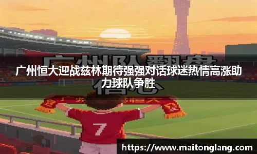 广州恒大迎战兹林期待强强对话球迷热情高涨助力球队争胜