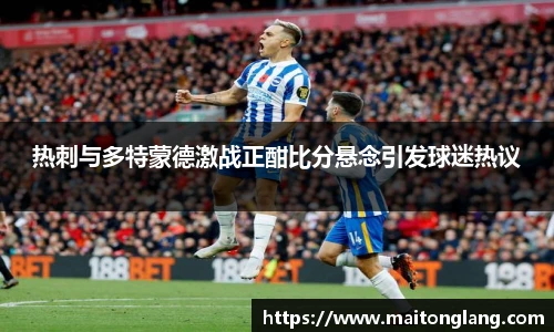 热刺与多特蒙德激战正酣比分悬念引发球迷热议