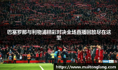巴塞罗那与利物浦精彩对决全场直播回放尽在这里