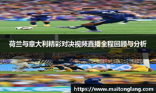 荷兰与意大利精彩对决视频直播全程回顾与分析
