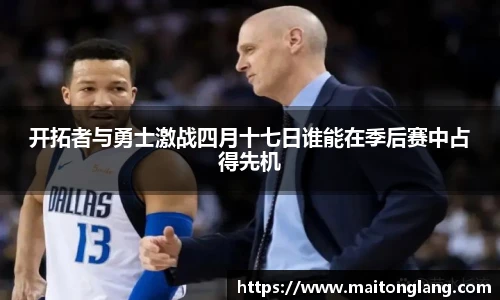 开拓者与勇士激战四月十七日谁能在季后赛中占得先机