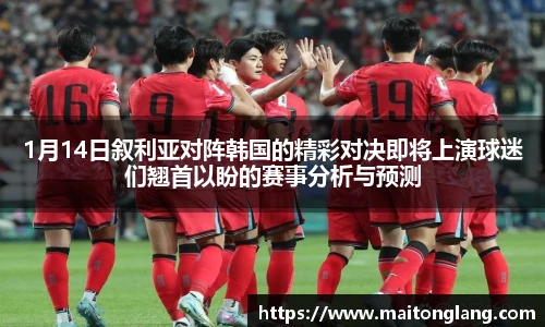 1月14日叙利亚对阵韩国的精彩对决即将上演球迷们翘首以盼的赛事分析与预测